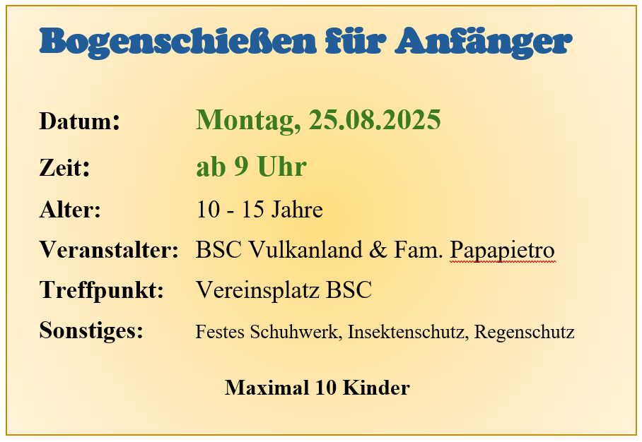 Ein Plakat für Bogenschießen für Anfänger am 25.08.2025 ab 9 Uhr. Veranstaltet von BSC Vulkanland und Fam. Papapietro. Treffpunkt ist der Vereinsplatz BSC. Bringen Sie festes Schuhwerk, Insektenschutz und Regenschutz mit. Maximal 10 Kinder.