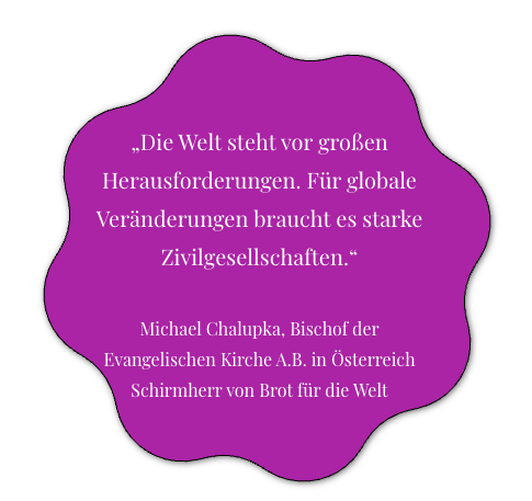 Eine lila Sprechblase mit weißem Text lautet: 'Die Welt steht vor großen Herausforderungen. Für globale Veränderungen braucht es starke Zivilgesellschaften.' Darunter steht: 'Michael Chalupka, Bischof der Evangelischen Kirche A.B. in Österreich Schirmherr von Brot für die Welt.'