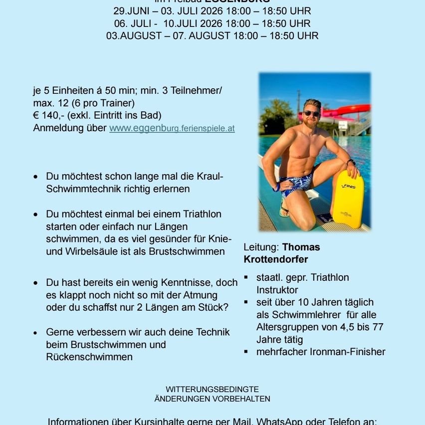 A swimming course for beginners and intermediates. The instructor has over 10 years of experience. The course is held at a pool in Eggenburg. Registration via www.eggenburg.ferienspiele.at.