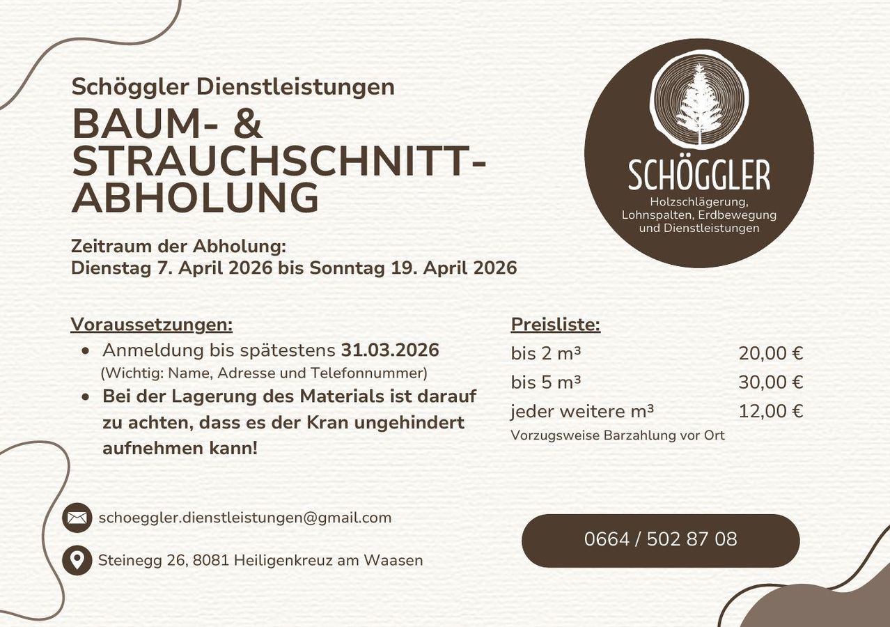 Schöggler Dienstleistungen bietet Holzfällung, Landklärung, Baumfällung und Dienstleistungen an. Buchungszeitraum: 7. April 2026 bis 19. April 2026. Anmeldung bis spätestens 31.03.2026 (Name, Adresse und Telefonnummer). Preise: bis 2 m³ 20, bis 5 m³ 30, jeder weitere m³ 12. Vorzugsweise Barzahlung vor Ort. Kontakt: eggler.dienstleistungen@gmail.com, 0664/502 87 08, Egg 26, 8081 Heiligenkreuz am Waasen.
