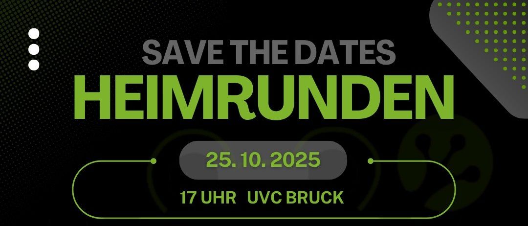 Poster mit schwarzem Hintergrund und grünen Akzenten. Es steht 'Save the Dates Heimrunden'. Es listet vier Termine mit entsprechenden Zeiten und Orten auf. Der erste Termin ist am 25.10.2025 um 17:00 Uhr in UVC Bruck. Der zweite Termin ist am 25.10.2025 um 19:00 Uhr in HIB Volley 5. Der dritte Termin ist am 14.12.2025 um 15:00 Uhr in ATSE Graz 3. Der vierte Termin ist am 14.12.2025 um 17:00 Uhr in VC Hausmannstätten 2.