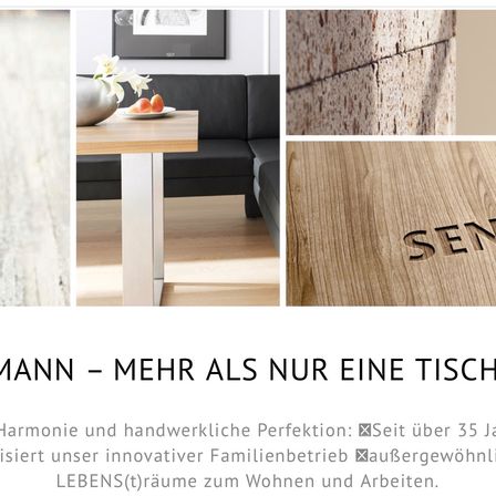 Drei Bilder eines modernen Wohnzimmers, eines Holztisches und einer Holzstruktur mit dem Wort 'SEN'. Harmonie und handwerkliche Perfektion: Seit über 35 Jahren schafft unser innovativer Familienbetrieb behagliche Wohn- und Arbeitsräume.