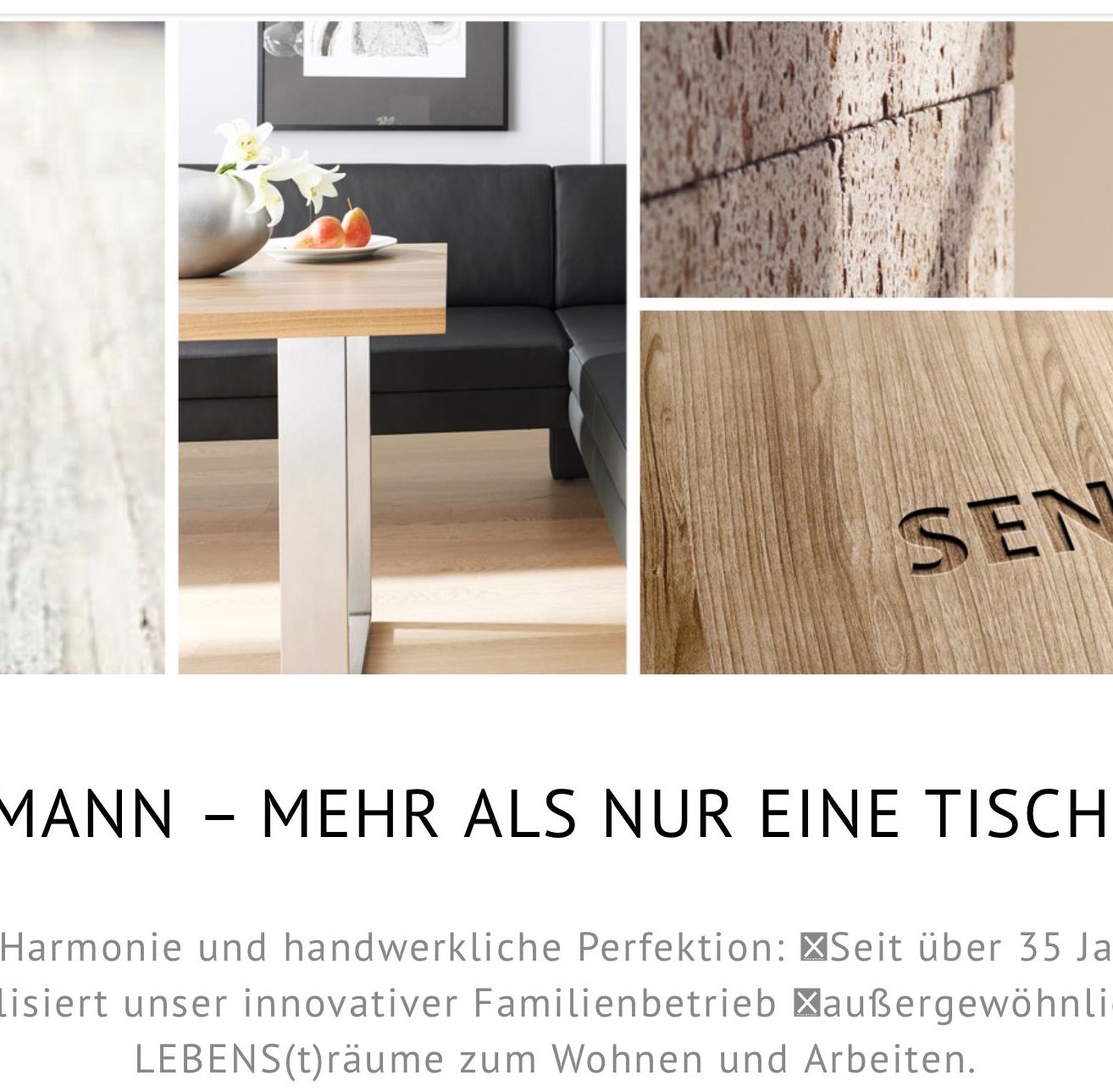 Drei Bilder eines modernen Wohnzimmers, eines Holztisches und einer Holzstruktur mit dem Wort 'SEN'. Harmonie und handwerkliche Perfektion: Seit über 35 Jahren schafft unser innovativer Familienbetrieb behagliche Wohn- und Arbeitsräume.