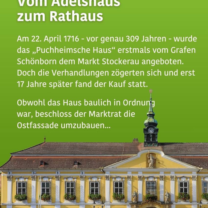 Ein Informationsposter mit einem Bild eines Gebäudes. Es steht: 'Vom Adelshaus zum Rathaus. Am 22. April 1716 - vor genau 309 Jahren - wurde das „Puchheimsche Haus“ erstmals vom Grafen Schönborn dem Markt Stockerau angeboten. Doch die Verhandlungen zogen sich und erst 17 Jahre später fand der Kauf statt. Obwohl das Haus baulich in Ordnung war, beschloss der Markt die Ostfassade umzubauen...'.'