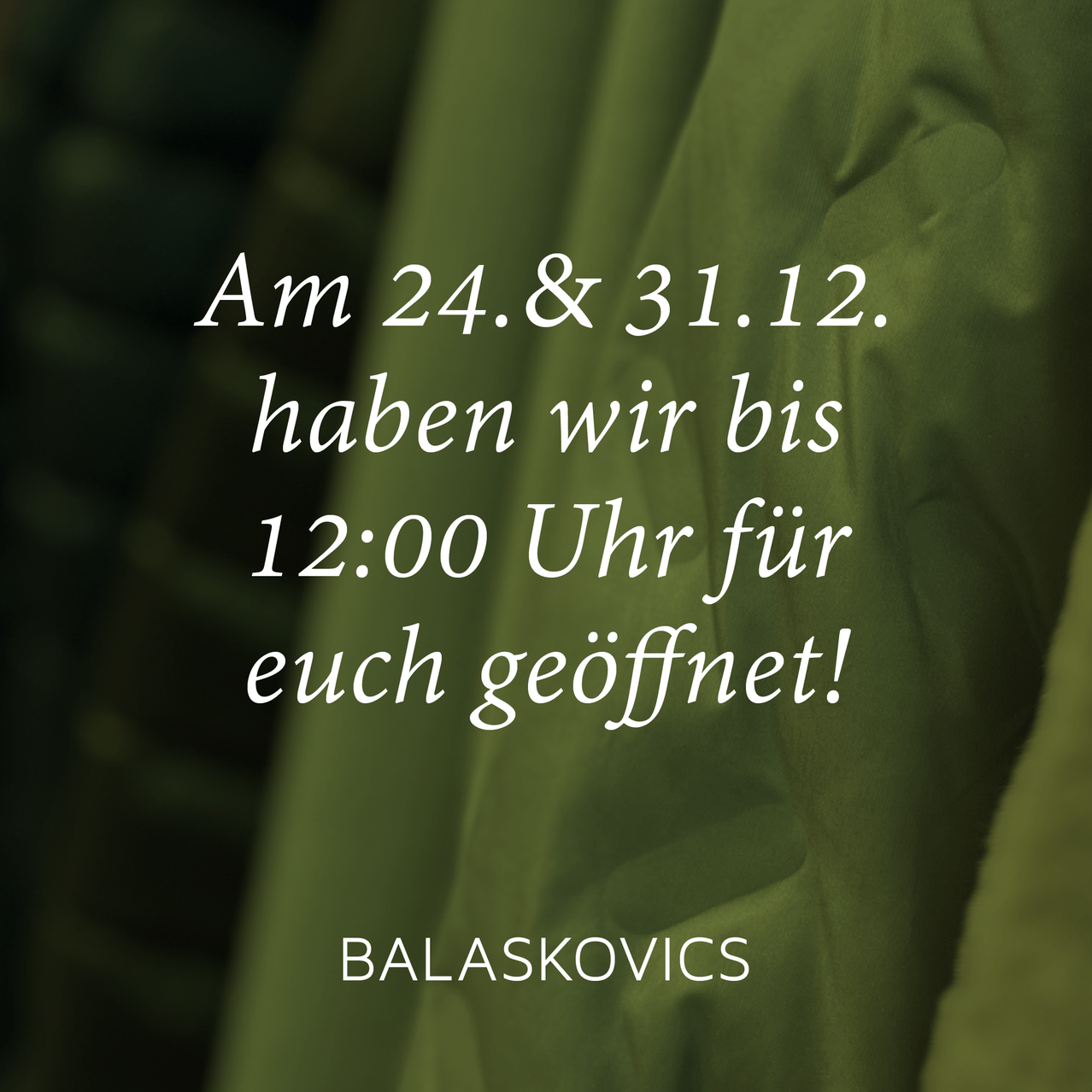 Am 24. und 31.12. haben wir bis 12:00 Uhr für euch geöffnet! BALASKOVICS.