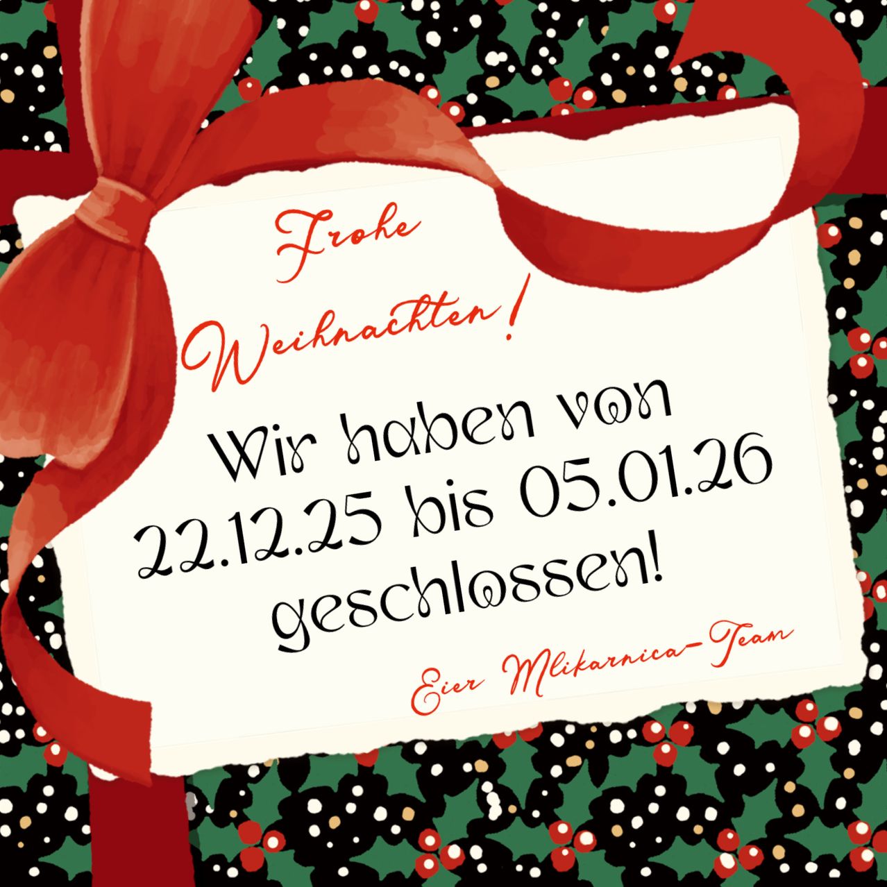 Ein roter Schleifenband um eine weiße Karte auf einem weihnachtlichen Hintergrund. Die Karte lautet: 'Frohe Weihnachten! Wir haben von 22.12.25 bis 05.01.26 geschlossen!' Unterschrieben von 'Eier Mikarnica-Team.'