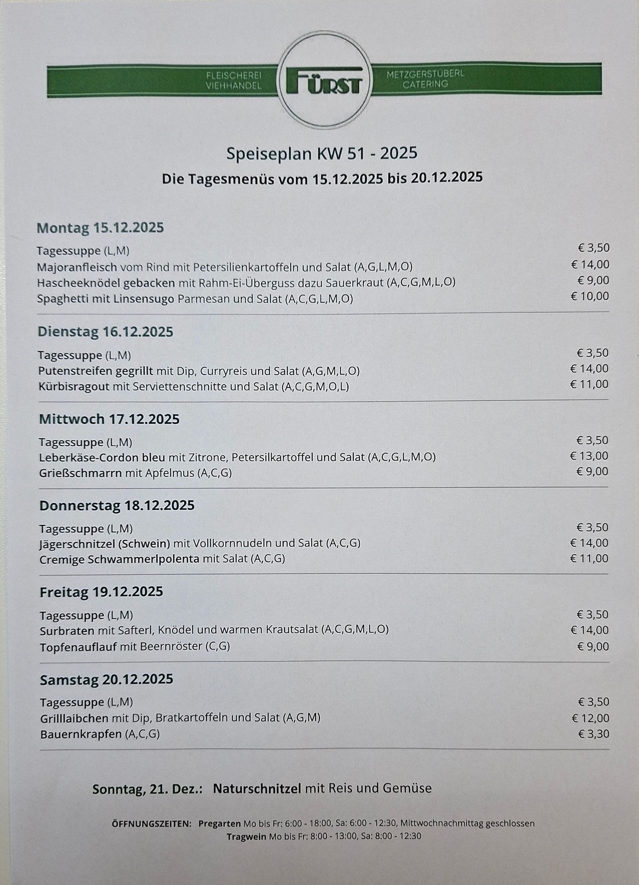 Wöchentlicher Speiseplan vom 15.12.2025 bis 20.12.2025. Montag: Kalbfleisch mit Petersilienkartoffeln und Salat. Hascheeknollen gebacken mit Rahm-Ei-Überguss dazu Sauerkraut. Spaghetti mit Linsensuugo Parmesan und Salat. Dienstag: Putenstreifen gegrillt mit Dip, Curryreis und Salat. Kürbisragout mit Serviettenschnitte und Salat. Mittwoch: Leberkäse-Cordon bleu mit Zitrone, Petersilienkartoffeln und Salat. Griesschmarrn mit Apfelmus. Donnerstag: Jägerschnitzel (Schwein) mit Vollkornnudeln und Salat. Cremige Schwammerlpolenta mit Salat. Freitag: Surbraten mit Safterl, Knödel und warmen Krautsalat. Topfenauflauf mit Bierenröster. Samstag: Grillaibchen mit Dip, Bratkartoffeln und Salat. Bauernknödel (A,C,G).