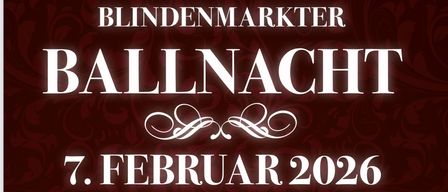 Plakat für Blindenmarkt Ballnacht am 7. Februar 2026. Es beinhaltet eine Eröffnungspolonaise, ein Gewinnspiel und eine Mitternachtsshow. Beginn: 20 Uhr, Einlass ab 19 Uhr. Ort: Ybbsfeldhalle Blindenmarkt. Band: High-Music. Tickets: 15 Euro / AK: 18 Euro (VK im Genussladen erhältlich). Abendkleidung erwünscht!