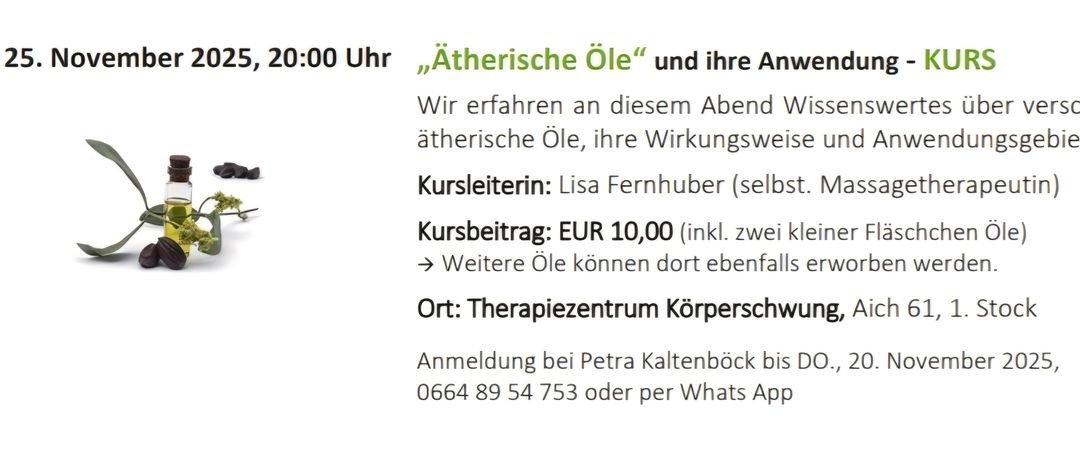 Abendkurs über ätherische Öle und ihre Anwendungen. Kursleiterin: Lisa Fernhuber. Kursgebühr: EUR 10,00 (inkl. zwei äth. Öle). Ort: Therapiezentrum Körperschwarm. Anmeldung bei Petra Kaltenböck bis 0664 89 54 753 oder per WhatsApp.