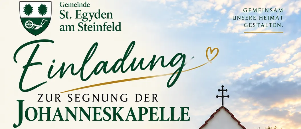 Einladung zur Segnung der Johanneskapelle. Die Gemeinde St. Egidy in Steinfeld lädt herzlich zur Vorabendmesse bei der neu errichteten Johanneskapelle ein. Im Rahmen der Vorabendmesse wird die Kapelle feierlich gesegnet. Samstag, 26. September 2026, 17:00 Uhr. Direkt bei der Johanneskapelle. Im Anschluss lädt die Gemeinde zu einem kleinen Imbiss ein. Wir freuen uns auf Ihren Besuch und das gemeinsame Feiern an diesem besonderen Ort!