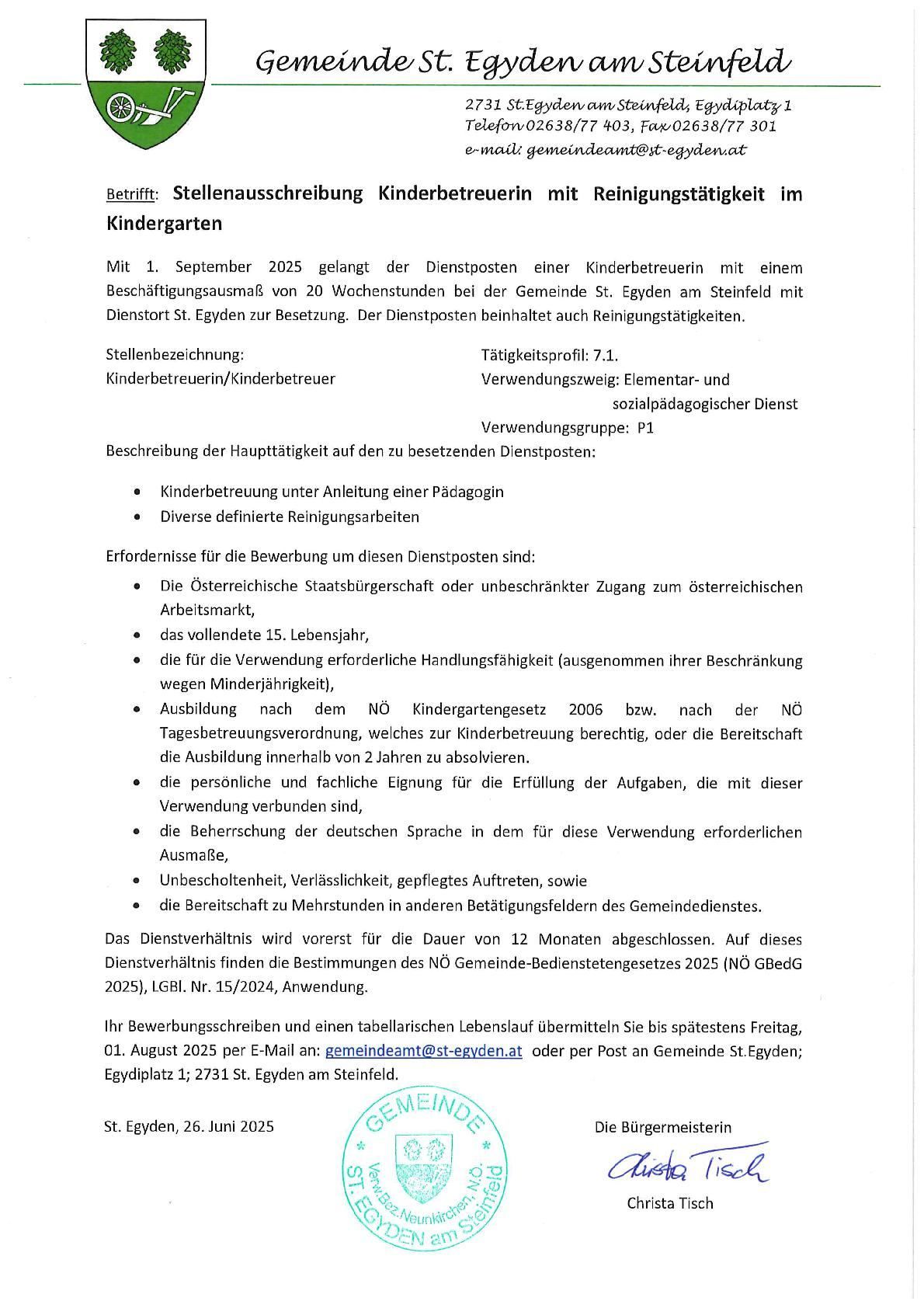 Dieses Dokument kündigt eine Kindergartenstelle für eine Kinderbetreuerin in St. Egyden am Steinfeld an, beginnend am 1. September 2025. Es beinhaltet 20 Wochenstunden. Die Stelle umfasst Kinderbetreuung unter Anleitung eines Pädagogen und verschiedene Reinigungsarbeiten. Voraussetzungen sind österreichische Staatsbürgerschaft oder Zugang zum österreichischen Arbeitsmarkt, 15 Lebensjahre, die notwendigen Fähigkeiten und eine persönliche und fachliche Eignung für die Erfüllung der Aufgaben. Bewerbungen sind bis zum 1. August 2025 erforderlich.