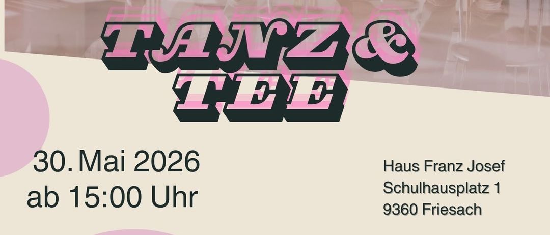 Plakat für Tanz & Tee Veranstaltung. Datum: 30. Mai 2026, Beginn um 15:00 Uhr. Ort: Haus Franz Josef, Schulhausplatz 1, 9360 Friesach. Eingeladen sind Personen ab 60 Jahren.