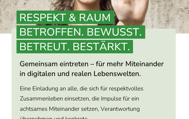 Ein Bild einer Frau, die ihre Hand hebt. Es steht Respekt & Raum Betroffene. Bewusst. Betreut. Bestärkt. Gemeinsam für mehr gegenseitigen Respekt in digitalen und realen Lebenswelten.