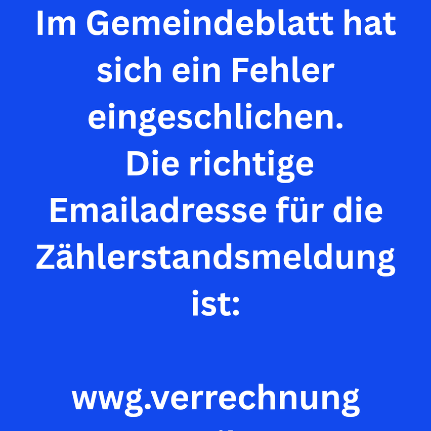 Im Gemeindeblatt hat sich ein Fehler eingeschlichen. Die richtige Emailadresse für die Zahlerstandsmeldung ist: wwg.verrechnung.