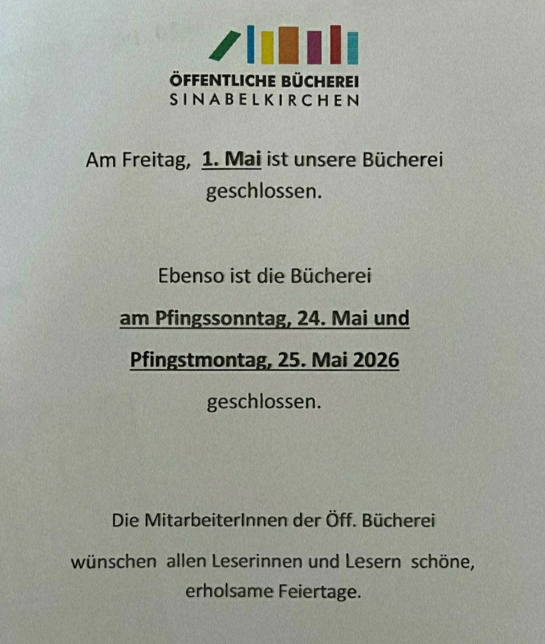 Die öffentliche Bücherei Sinabelkirchen ist am Freitag, 1. Mai, Samstag, 24. Mai und Montag, 25. Mai 2026 geschlossen. Die Mitarbeiter wünschen allen Lesern schöne, erholsame Feiertage.