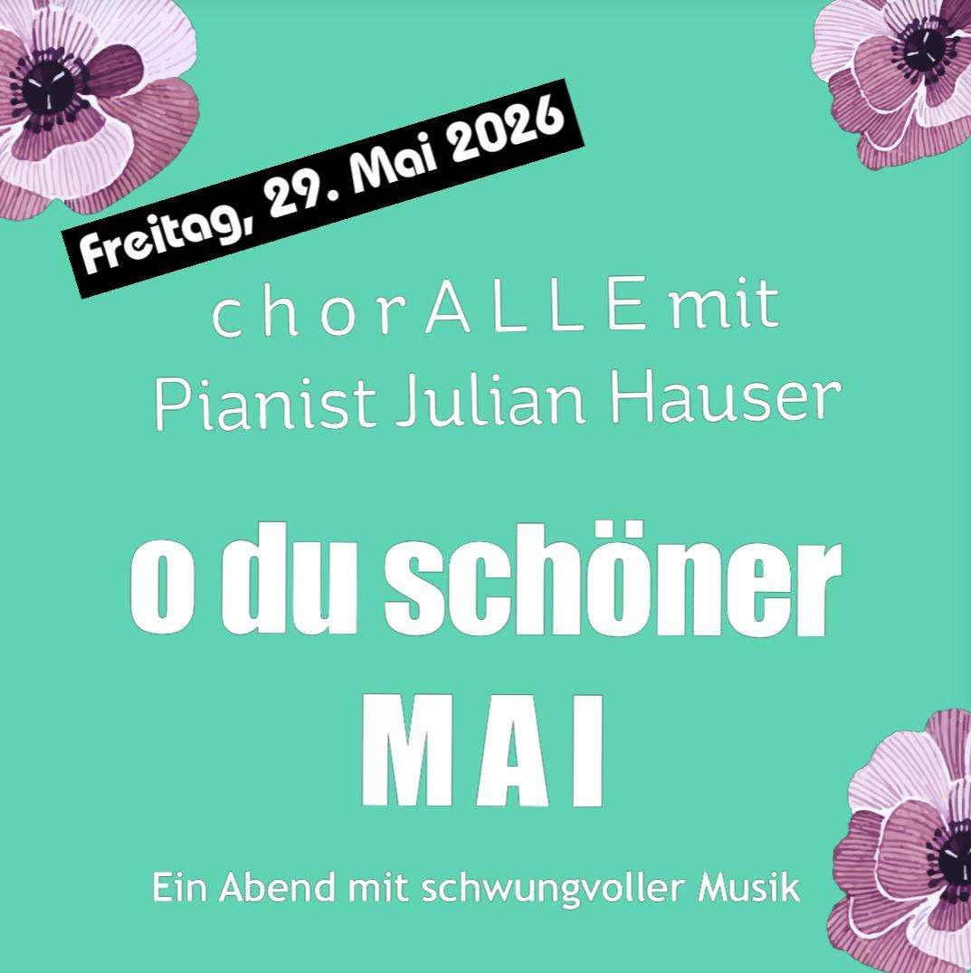 Poster mit Blumen und Text auf Deutsch. Datum lautet Freitag, 29. Mai 2026. Der Text lautet 'ChorallE mit Pianist Julian Hauser'. Der Titel ist 'O Du Schöner Mai'. Der Text lautet 'Ein Abend mit schwingvoller Musik'.