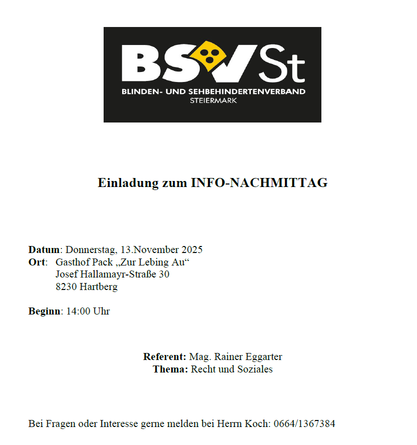 Die Einladung lautet auf einen Info-Nachmittag. Der Termin ist Donnerstag, 13. November 2025. Der Ort ist Gasthof Pack, Zur Leing Au, Josef Hallamayer-Straße 30, 8230 Hartberg. Beginn um 14:00 Uhr. Der Referent ist Mag. Rainer Eggerter, Thema: Recht und Soziales. Bei Fragen oder Interesse melden Sie sich bei Herrn Koch: 0664/1367384