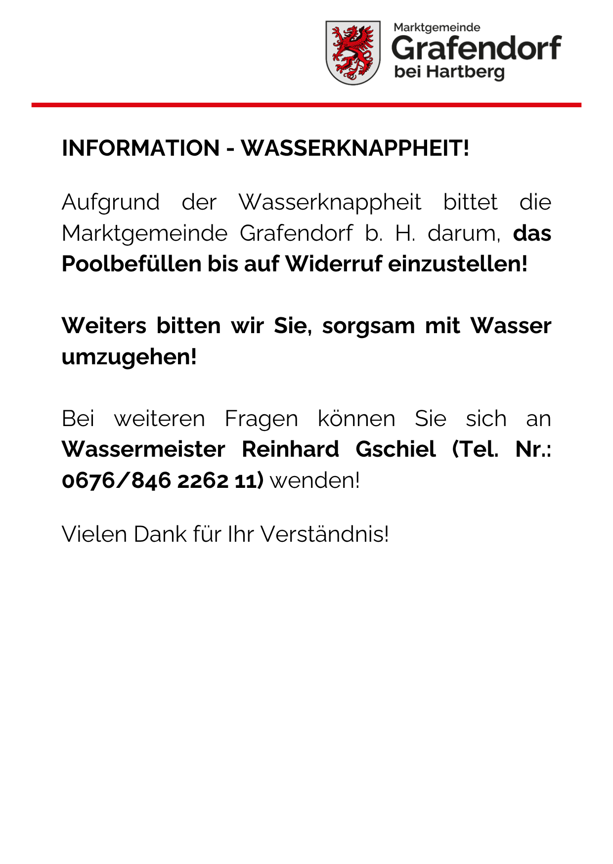 Aufgrund der Wasserknappheit bittet die Marktgemeinde Grafendor b. H. darum, das Poolbefüllen bis auf Widerruf einzustellen! Weiters bitten wir Sie, sorgfältig mit Wasser umzugehen! Bei weiteren Fragen können Sie sich an Wassermeister Reinhard Gschiel (Tel. Nr.: 0676/846 2262 11) wenden! Vielen Dank für Ihr Verständnis!