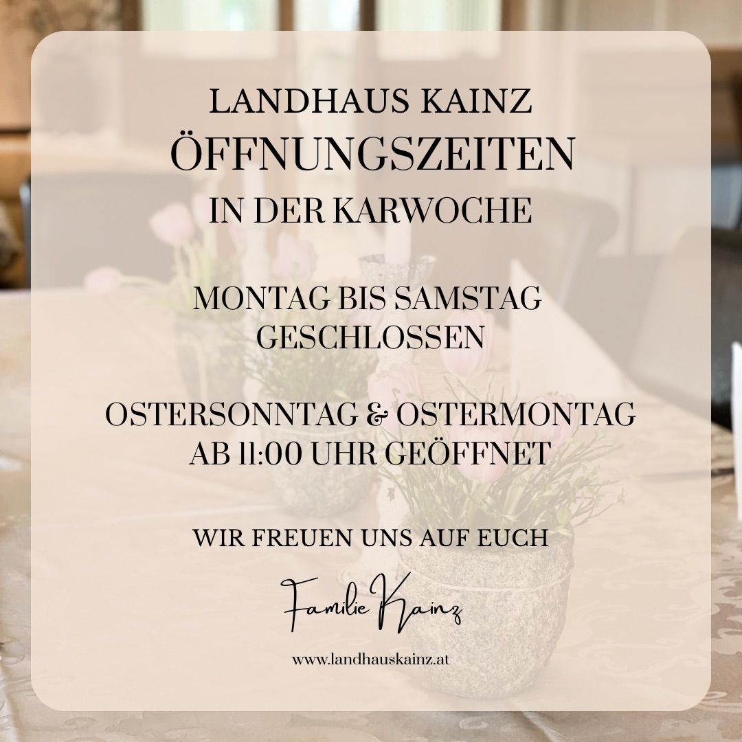 Landhaus Kainz Öffnungszeiten in der Karwoche. Montag bis Samstag geschlossen. Ostersonntag & Ostermontag ab 11:00 Uhr geöffnet. Familie Kainz. www.landhauskain.at.