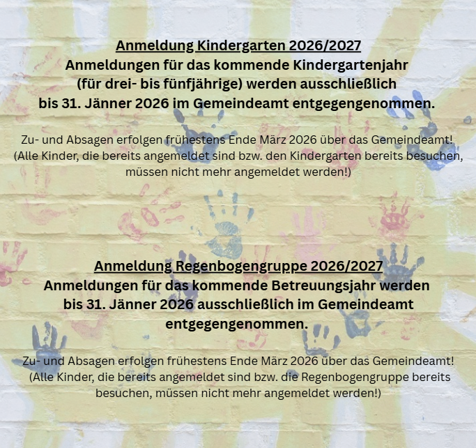 Anmeldung Kindergarten 2026/2027. Anmeldungen für das kommende Kindergartenjahr (für drei- bis fünfjährige) werden ausschließlich bis 31. Januar 2026 im Gemeindeamt entgegengenommen.