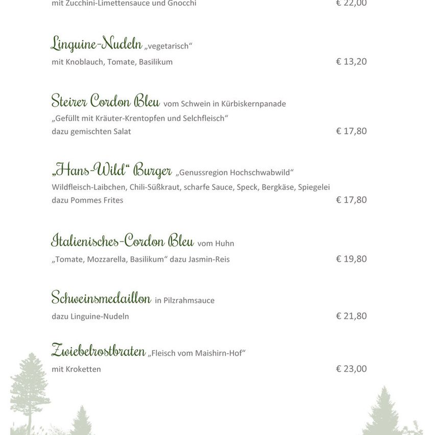 Die Speisekarte beinhaltet Linguine-Nudeln mit Zucchini-Limettensauce und Gnocchi für 22,00. Kalbskordend Bleu gefüllt mit Kräuter-Krentopf und Seelachs dazu gemischter Salat für 17,80. Hans-Wild Burger mit Wildfleisch-Laibchen, Chili-Süsskraut, scharfe Sauce, Speck, Bergkäse, Spiegelei dazu Pommes Frites für 17,80. Italienisches Cordon Bleu vom Huhn mit Tomate, Mozzarella, Basilikum dazu Jasmin-Reis für 19,80.