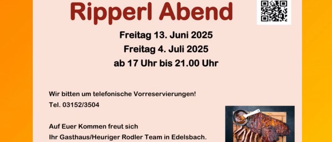 Das Ripperl Abend-Event ist für Freitag, 13. Juni 2025 und Freitag, 4. Juli 2025 von 17 Uhr bis 21 Uhr geplant. Ein QR-Code für Reservierungen ist vorhanden. Telefonische Reservierungen werden empfohlen. Gasthaus/Heuriger Rodler Team in Edelsbach heißt Besucher willkommen. Abholung ist ebenfalls möglich. Social-Media-Icons sind vorhanden.