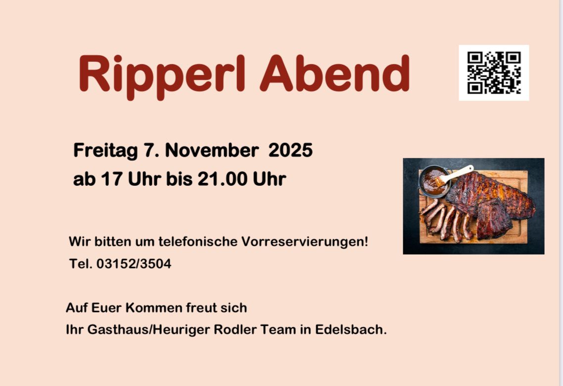 Ripperl Abend am 7. November 2025. Geöffnet von 17 Uhr bis 21.00 Uhr. Telefonische Reservierungen erwünscht. Telefonnummer: 03152/3504. Willkommen im Gasthaus/Heuriger Rodler Team in Edelsbach.