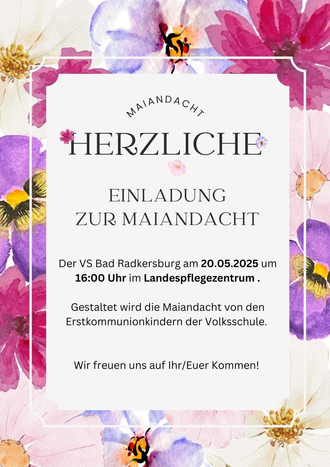 Einladung zum Maiandachten bei VS Bad Radkersburg am 20.05.2025 um 16:00 Uhr im Landespflegezentrum. Die Maiandacht wird von den Erstkommunionkindern der Volksschule gestaltet. Wir freuen uns auf Ihr/Euer Kommen!