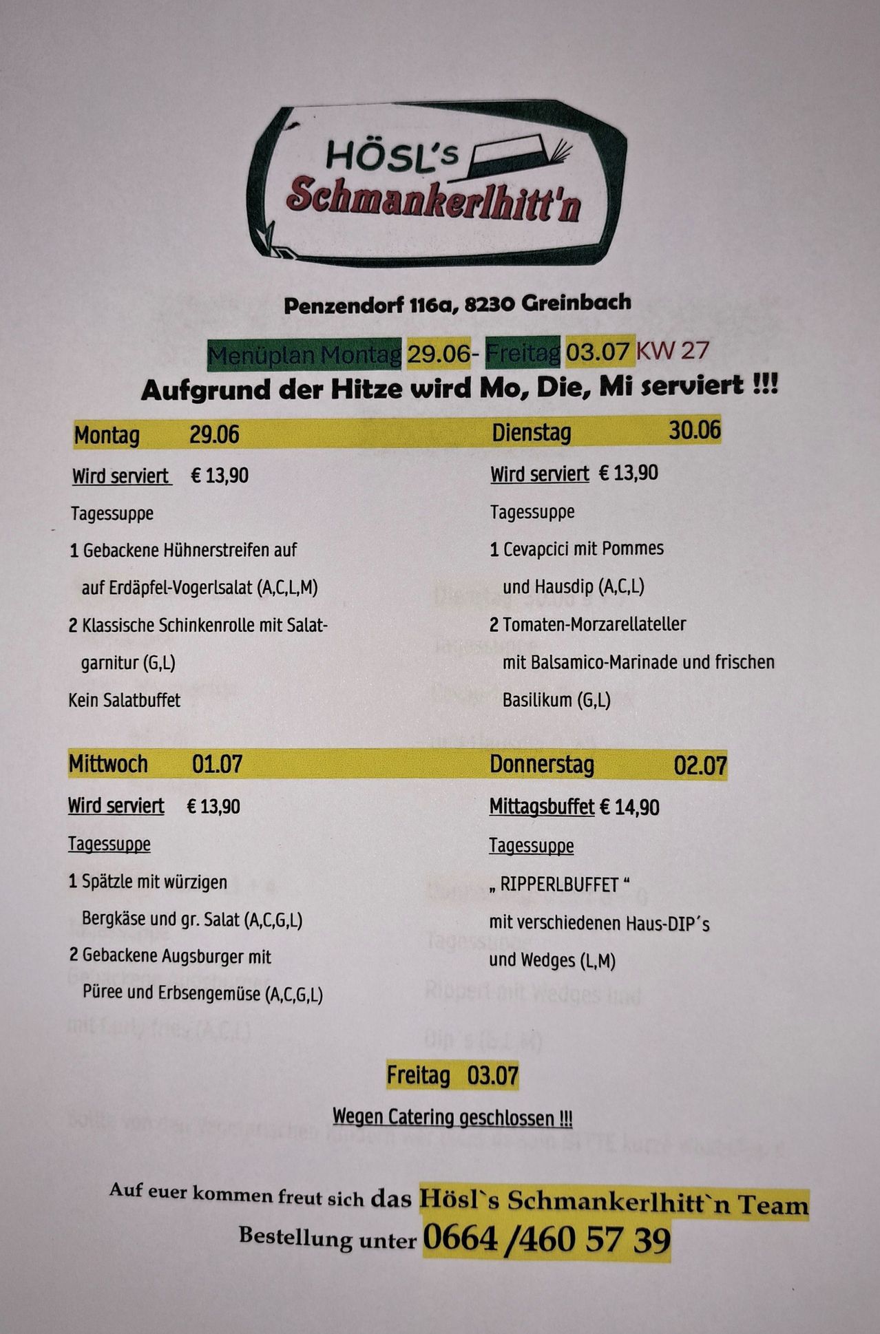 Wöchentliches Menü für Montag bis Freitag in Penzendorf 116a, 8230 Greinbach. Montag 29.06, Freitag 03.07 KW 27. Montag: 13,90€. Mahlzeiten umfassen gebackene Hühnerstreifen, klassische Schinkenrollen und kein Salatbuffet. Dienstag: 13,90€. Mahlzeiten umfassen Cevapi mit Pommes, Tomaten-Mozzarellateller und Basilikum. Mittwoch: 13,90€. Donnerstag: 14,90€. Freitag: 3,06€.
