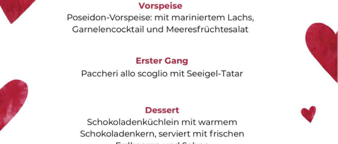 Valentinstagsmenü im Da Luigi Restaurant. Vorspeise: Poseidon mit mariniertem Lachs, Garnelencocktail und Meeresfrüchtesalat. Erster Gang: Paccheri allo scoglio mit Seeigeltatar. Dessert: Schokoladentrüffel mit warmer Schokoladensauce, serviert mit frischen Erdbeeren und Sahne. Preis: 45€. 1 Glas Prosecco pro Person inklusive. Adresse: Schönauerstraße 30, Bad Schallerbach.