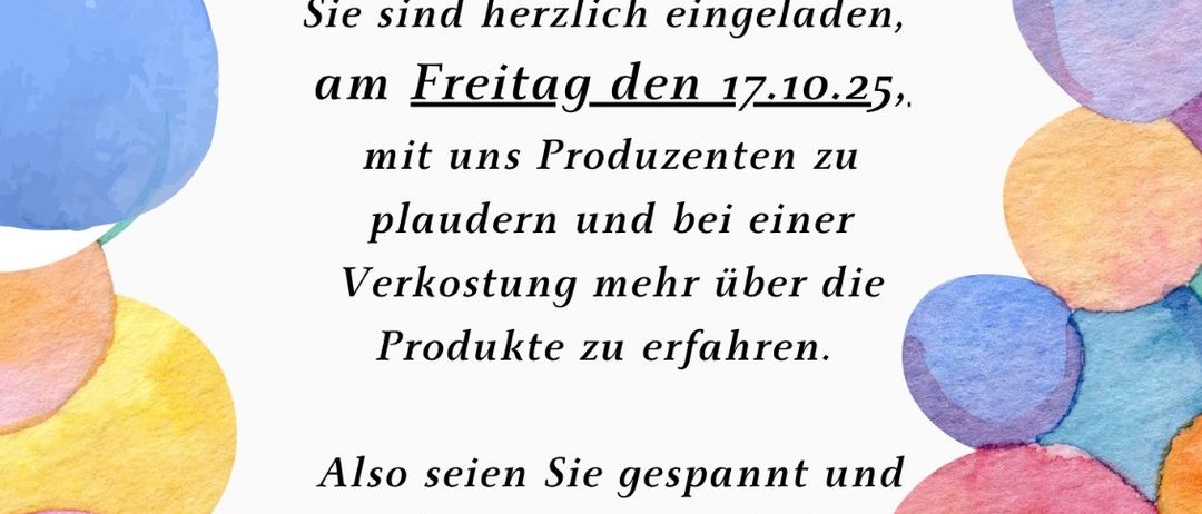 Jubiläumsfeier. Kommen Sie am Freitag, den 17.10.25, vorbei. Treten Sie den Produzenten bei, genießen Sie eine Verkostung und erfahren Sie mehr über die Produkte. Sie sind eingeladen! Von 8:30 bis 12:00 Uhr und von 14:30 bis 17:00 Uhr.