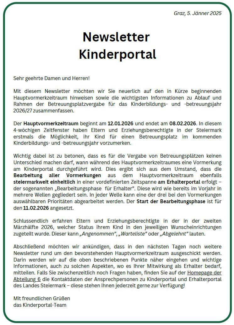 Mit diesem Newsletter möchten wir Sie neurelich auf den in Kürze beginnenden Hauptvormerkzeitraum hinweisen sowie die wichtigsten Informationen zu Ablauf und Rahmen der Betreuungsplatzvergabe für das Kinderbildungs- und -betreuungsjahr 2026/27 zusammenfassen. Der Hauptvormerkzeitraum beginnt am 12.01.2026 und endet am 08.02.2026.