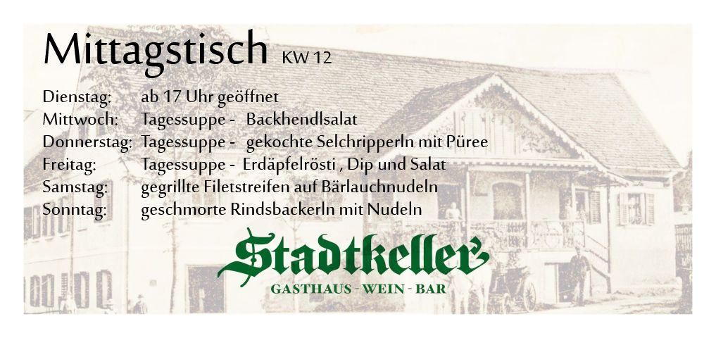 Tagestisch KW 12. Ab 17 Uhr geöffnet. Dienstag: Tagessuppe - Specksalat. Mittwoch: Tagessuppe - Gekochte Seekrebse mit Püree. Donnerstag: Tagessuppe - Kartoffelrösti, Dip und Salat. Freitag: Gegrillte Filetstreifen auf Bärlauchnudeln. Samstag: Geschmorte Rinderrücken mit Nudeln. Stadtkeller. Gasthaus-Wein-Bar.