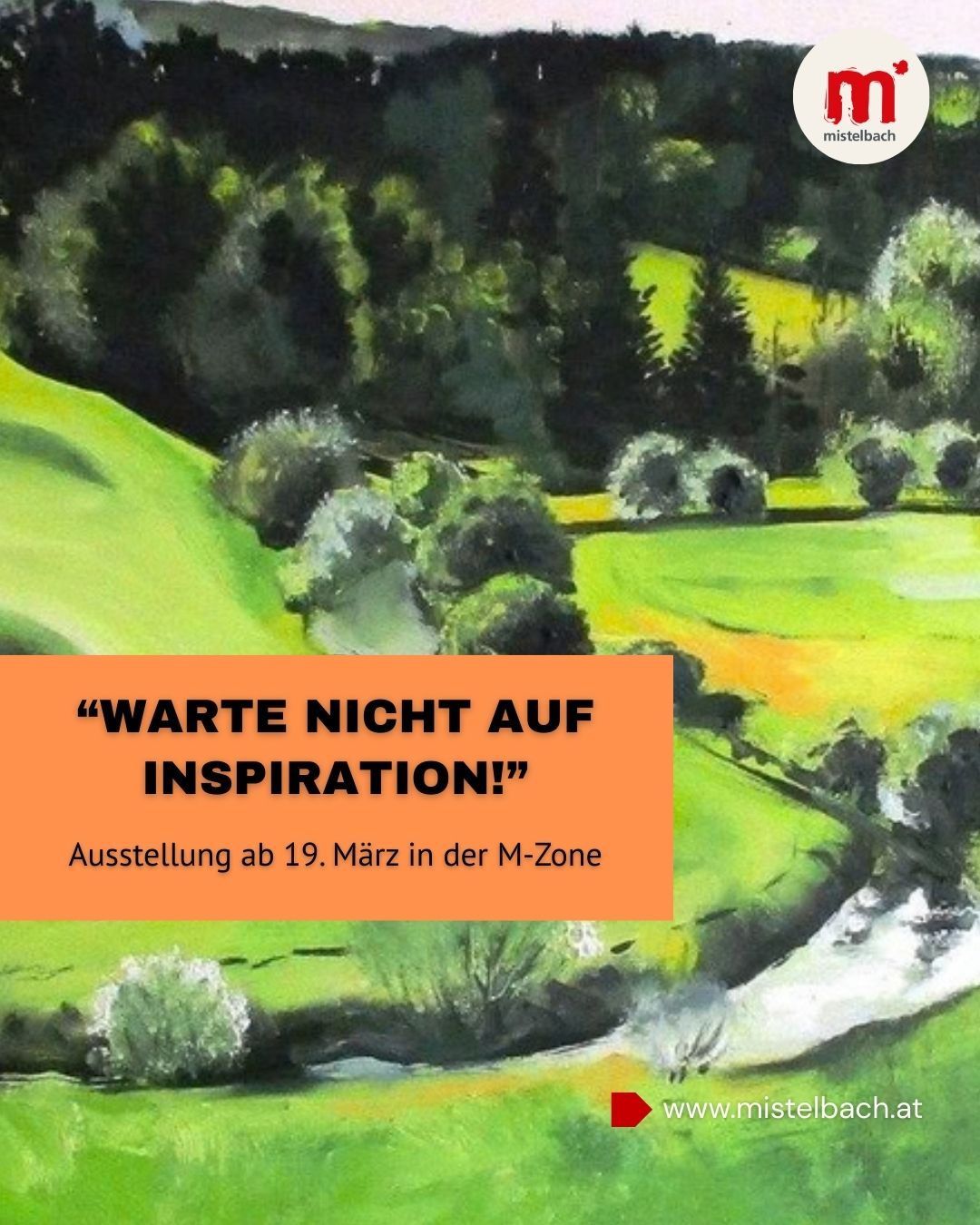 Eine Kunstausstellung mit dem Titel 'WART NICHT AUF INSPIRATION!' ab 19. März in der M-Zone. Das Bild zeigt eine friedliche Landschaft mit einem Fluss, Hügeln und Bäumen.