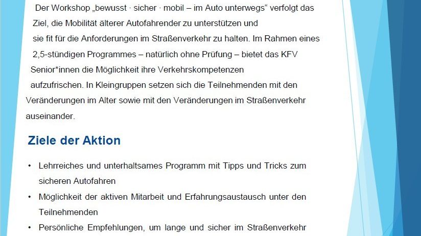 Der Workshop 'bewusst, sicher, mobil - im Auto unterwegs' zielt darauf ab, die Mobilität älterer Autofahrer zu unterstützen und sicherzustellen, dass sie für die Anforderungen im Straßenverkehr fit sind. KFV Senior bietet ein 2,5-5 stündiges Programm mit Tipps und Tricks für sicheres Fahren, aktive Teilnahme und Erfahrungsaustausch unter den Teilnehmern. Persönliche Empfehlungen werden für die langfristige Sicherheit im Straßenverkehr gegeben.