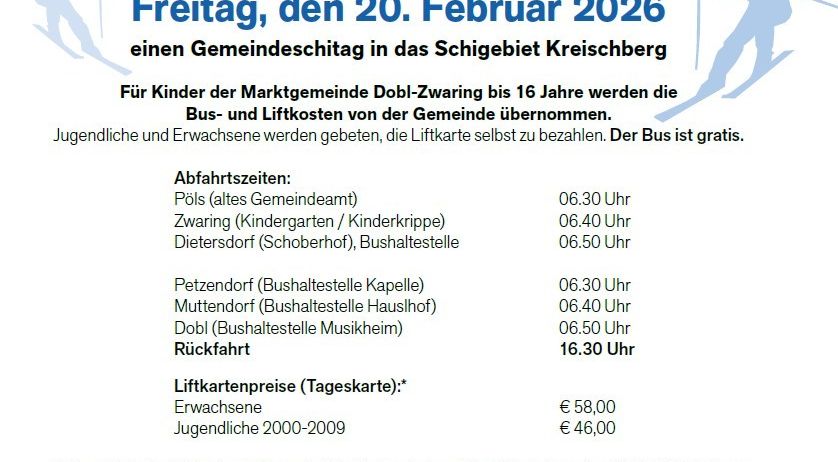 Die Marktgemeinde Dobl-Zwaring veranstaltet am Freitag, den 20. Februar 2026 einen Gemeinschaftsskitag nach Kreischberg. Bus- und Liftkosten werden von der Gemeinde übernommen. Erwachsene und Jugendliche zahlen €58 bzw. €46. Anmeldung bis Freitag, den 13. Februar 2026.