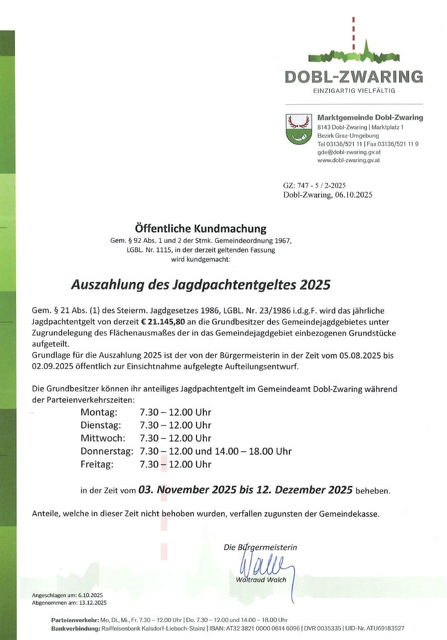 Öffentliche Bekanntmachung der Jagdpachtgebühren für 2025. Die Jagdpachtgebühr wird von den Eigentümern der Gemeindejagdreviere unter Berücksichtigung der Grundstücksfläche erhoben. Die Jagdpachtgebühr ist vom 3. November 2025 bis 12. Dezember 2025 im Gemeindeamt während der Parteienverkehrszeiten zu zahlen.