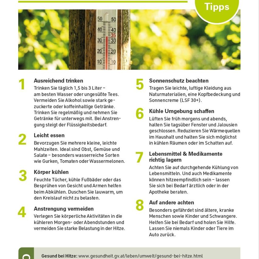 Drink plenty of water, 1.5 to 3 liters daily. Avoid alcohol and sugary drinks. Take drinks on the go. At exertion, water intake increases. Wear light, natural clothing, headwear, and sunscreen (SPF 30+). Create cool surroundings by airing out in the morning and evening, keeping windows and jalousies closed. Reduce heat sources inside and keep doors open for cooling. Eat light, frequent meals. Avoid salt, especially water-rich foods like cucumbers, tomatoes, or watermelon. Cool body with damp cloths, cool baths, or arm and face sprays. Avoid strenuous activities in cooler morning or evening hours and avoid heavy exertion in the heat.