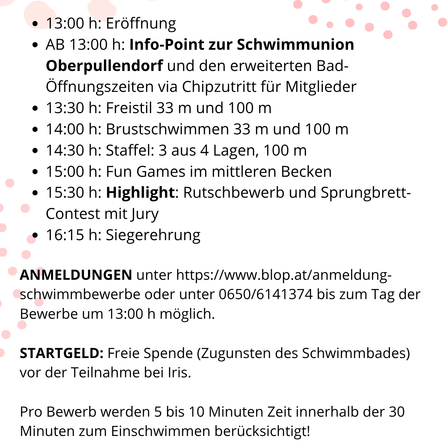 Ein Zeitplan für eine Schwimmveranstaltung beinhaltet die Eröffnung um 13:00 Uhr, einen Info-Point für die Schwimmunion Oberpullendorf und verschiedene Schwimmwettbewerbe und -wettbewerbe. Die Anmeldung ist online oder per Telefon möglich.