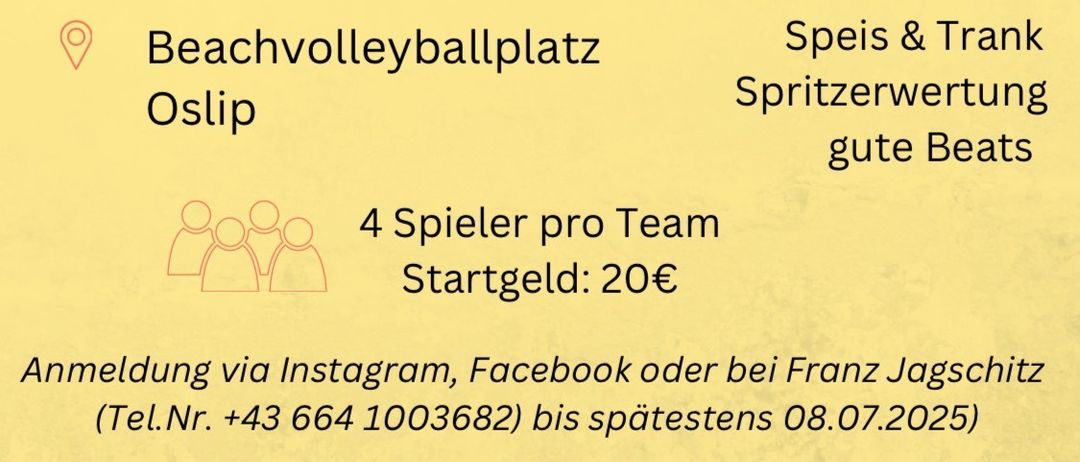 Beachvolleyball-Turnier, 11. Juli 2026, 10:00 Uhr, Osliip. Essen & Trinken, Erfrischungsgetränke, gute Beats. Vier Spieler pro Team. Startgebühr 20 Euro. Anmeldung über Instagram, Facebook oder Franz Jagschitz.