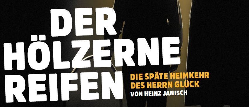Ein Poster mit schwarzem Hintergrund zeigt drei Personen in Anzügen. Der Text 'Der Holzerne Reifen' ist in Weiß geschrieben. Darunter stehen die Worte 'Die späte Heimkehr des Herrn Glück' und 'von Heinz Janisch' in Gelb.
