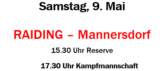 ASKÖ Raiding 1. Klasse Mitte. Samstag, 9. Mai. Raiding gegen Mannersdorf. Reserve um 15:30 Uhr, Kampfmannschaft um 17:30 Uhr. Der ASKÖ Raiding freut sich auf Ihren Besuch.