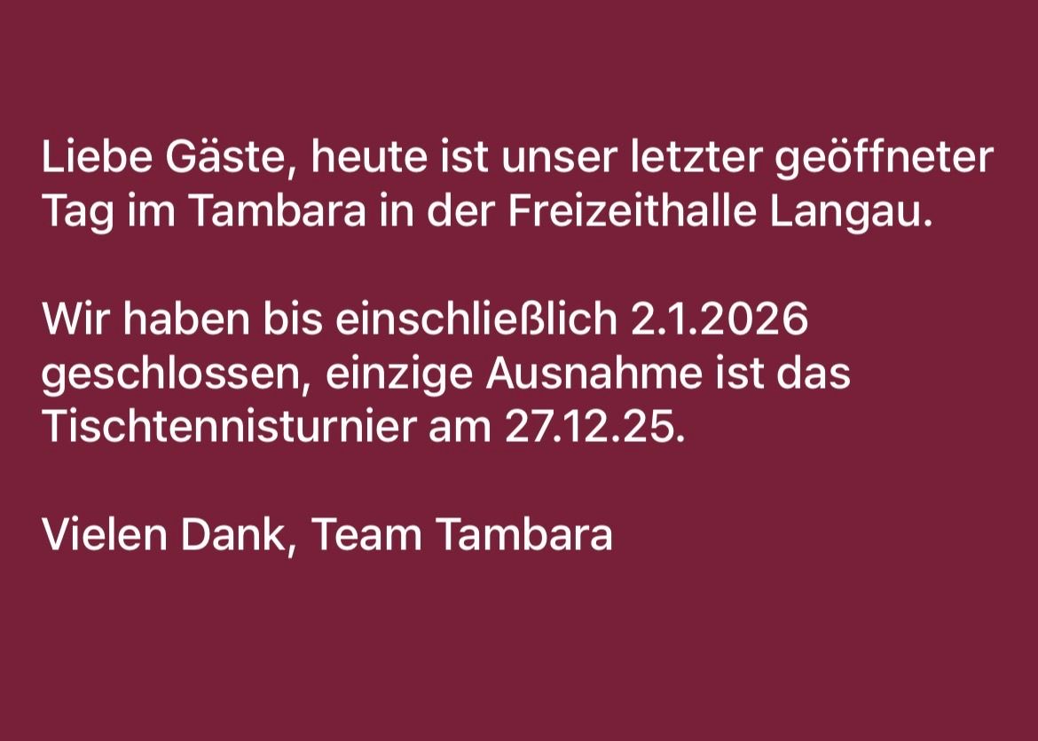 Liebe Gäste, heute ist unser letzter Öffnungstag in der Freizeithalle Tambara. Wir bleiben bis einschließlich 02.01.2026 geschlossen, einzige Ausnahme ist das Tennisturnier am 27.12.25. Danke, Team Tambara.
