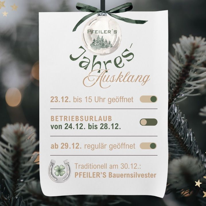 Ein Feiertags-Karte von Pfeifer's Jahres-Husklang. Geöffnet bis 15 Uhr am 23.12. Betriebsurlaub vom 24.12. bis 28.12. Regulär geöffnet ab 29.12. Traditionell am 30.12.: Pfeifer's Bauernsilvester.