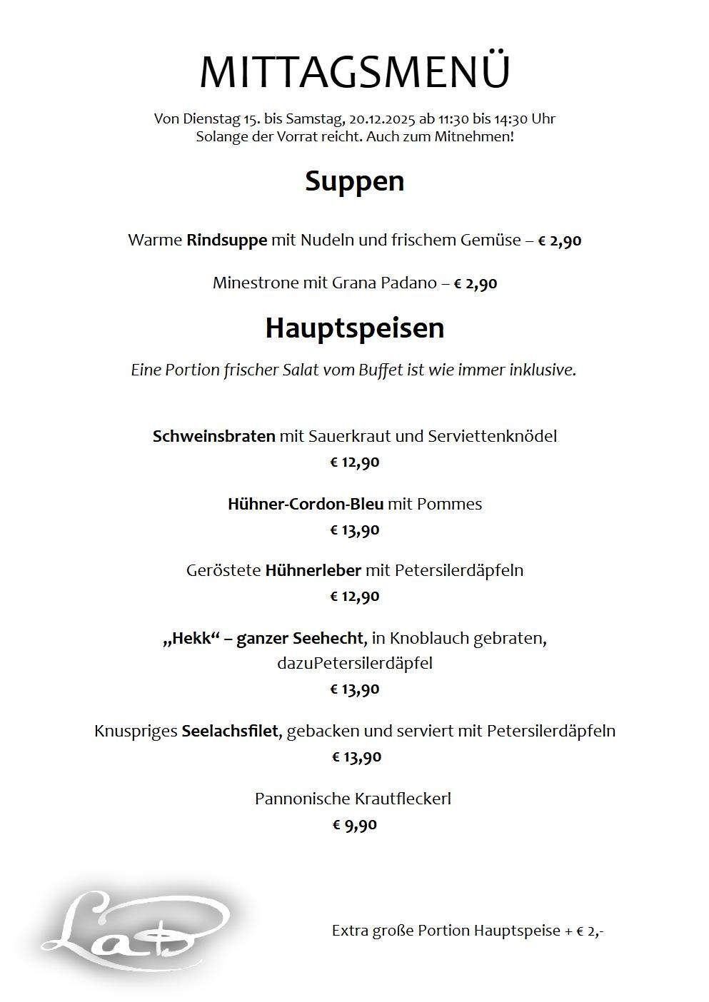 Das Menü bietet warme Rindsuppe mit Nudeln und frischem Gemüse für 2,90 Euro und Minestrone mit Grana Padano für 2,90 Euro. Hauptgerichte umfassen Schweinebraten mit Sauerkraut und Serviettenknödel für 12,90 Euro, Hühner-Cordon-Bleu mit Pommes für 13,90 Euro, gerösteten Hühnerleber mit Petersiliendäpfeln für 12,90 Euro und paniert gebratenen ganzen Seehecht mit Petersiliendäpfeln für 13,90 Euro. Pannonische Krautfleckerln kosten 9,90 Euro.