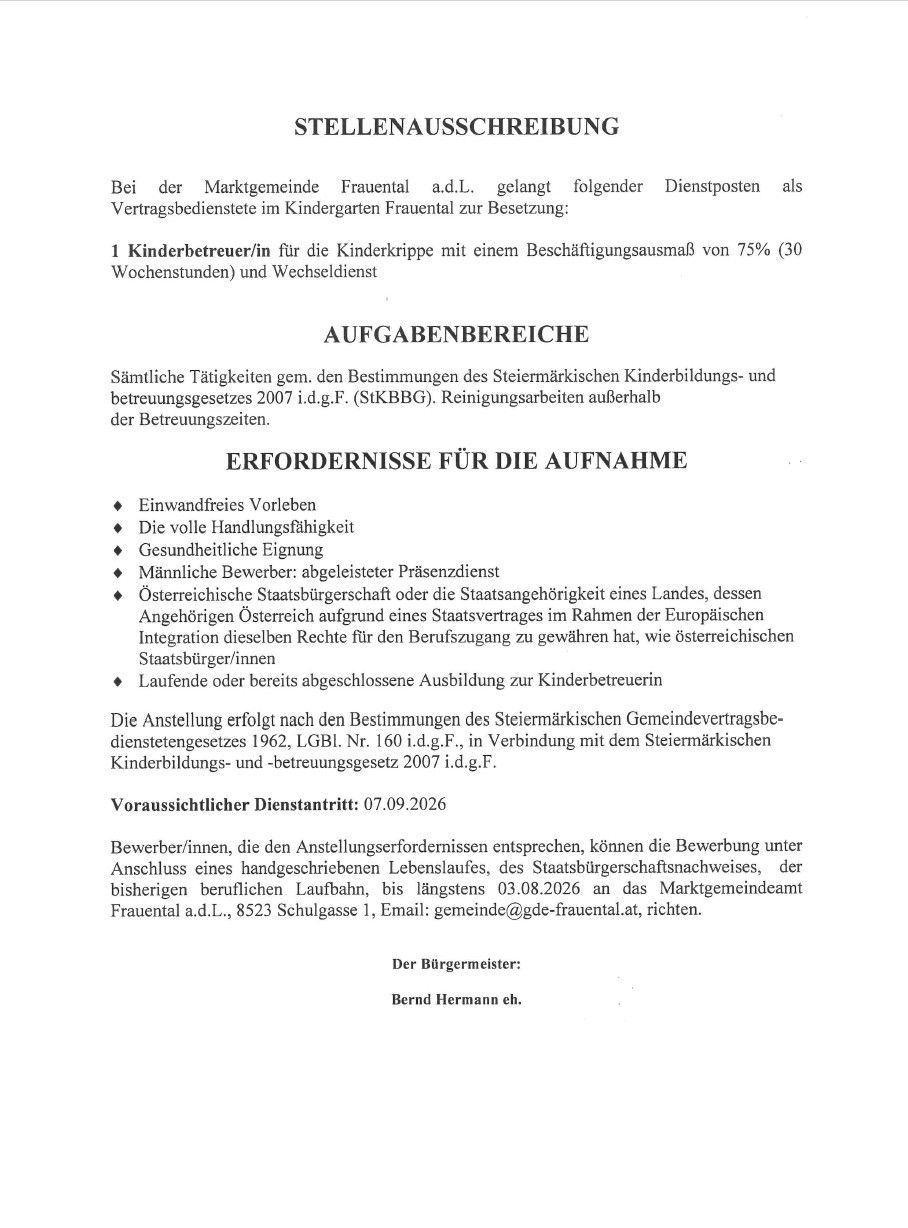 Die Marktgemeinde Frauental a.d.L. bietet eine Vollzeitstelle für eine Kindergartenbetreuerinnen mit einer Beschäftigungsquote von 75% (30 Wochentagen) und Wechselschicht an. Aufgaben umfassen alle Tätigkeiten gem. dem Steiermärkischen Kinderbildungs- und Betreuungsgesetzes 2007. Voraussichtlicher Dienstantritt: 07.09.2026.
