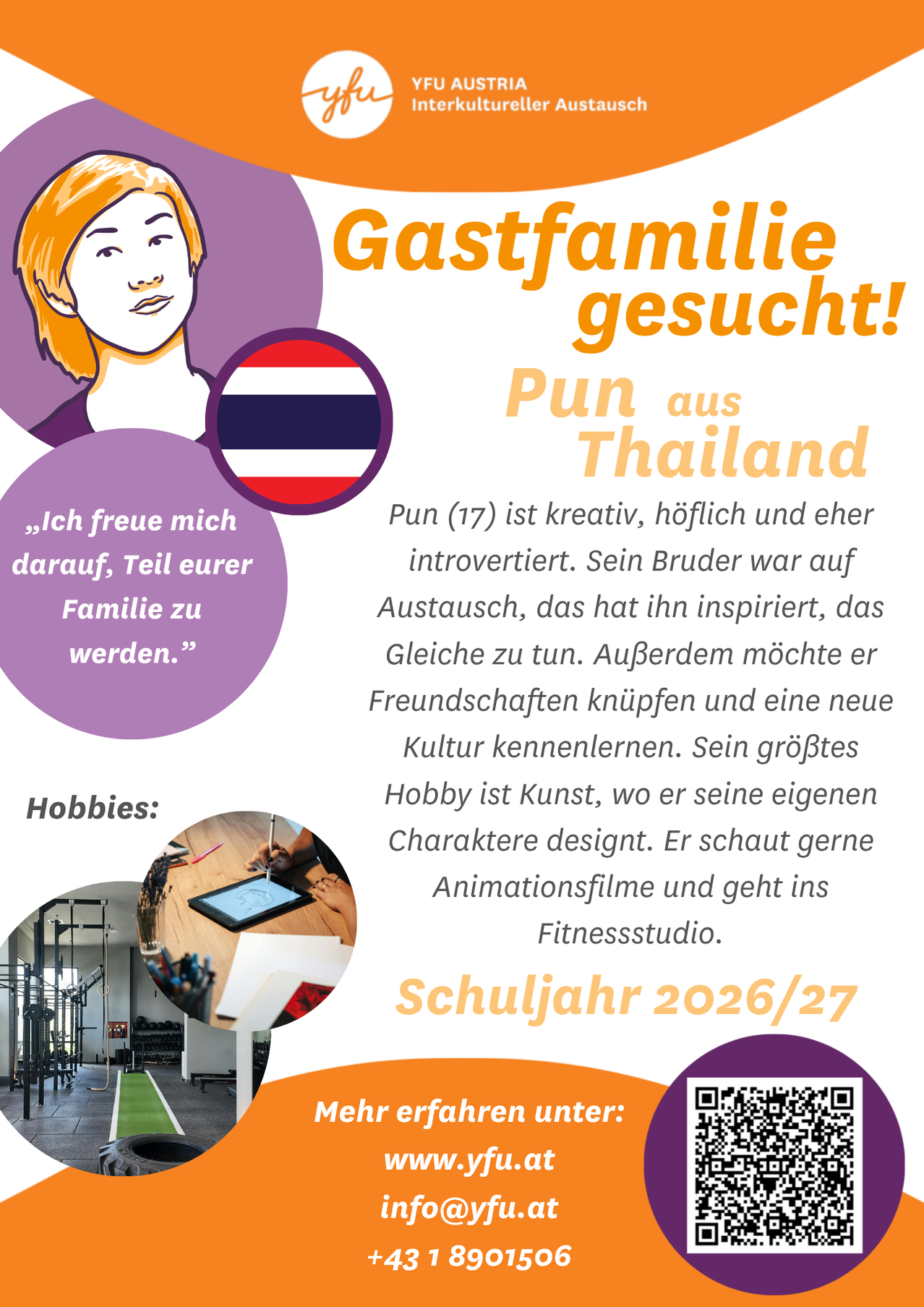Pun aus Thailand ist kreativ, höflich und eher introvertiert. Sein Bruder war auf Austausch, das hat ihn inspiriert, das Gleiche zu tun. Er möchte Freundschaften knüpfen und eine neue Kultur kennenlernen. Sein größtes Hobby ist Kunst, wo er seine eigenen Charaktere designt. Er schaut gerne Animationsfilme und geht ins Fitnessstudio. Schuljahr 2026/27.