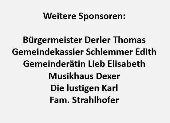Das Bild zeigt eine Liste von Sponsoren. Sie sind: Bürgermeister Derler Thomas, Gemeindekassier Schlemmer Edith, Gemeinderätin Lieb Elisabeth, Musikhaus Dexer und Die Lustigen Karl Fam. Strahlhofer.