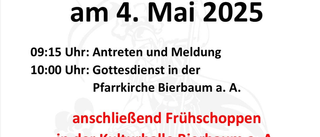 Eine Einladung zum Floriani-Frühschoppen am 4. Mai 2025. Beginn um 9:15 Uhr mit Anmeldung und Meldung. Gottesdienst um 10:00 Uhr in der Pfarrkirche Bierbaum a. A. Anschließend Frühschoppen in der Kulturhalle Bierbaum a. A. mit dem Musikverein Bierbaum. Getränke und bewirtete Leckereien aus unserer Küche sind bestens gesorgt!