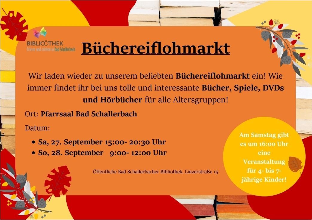 Kommt zum beliebten Bücherei-Flohmarkt! Tolle und interessante Bücher, Spiele und Hörbücher für alle Altersgruppen. Samstag, 27. September 15:00-20:30 Uhr, Sonntag, 28. September 9:00-12:00 Uhr, Öffentliche Bad Schallerbacher Bibliothek, Linzerstraße 15.